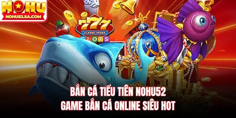 Bắn cá tiểu tiên Nohu52