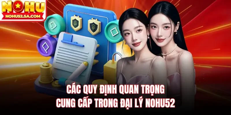 Các quy định quan trọng cung cấp trong đại lý Nohu52