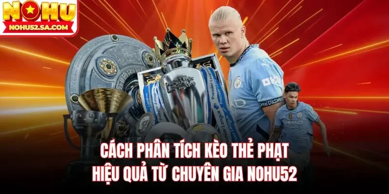 Cách phân tích Kèo thẻ phạt hiệu quả từ chuyên gia Nohu52