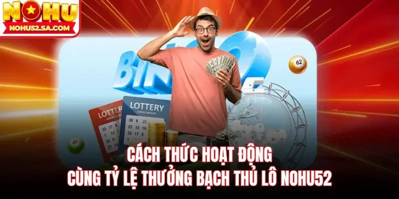 Cách thức hoạt động cùng tỷ lệ thưởng bạch thủ lô Nohu52