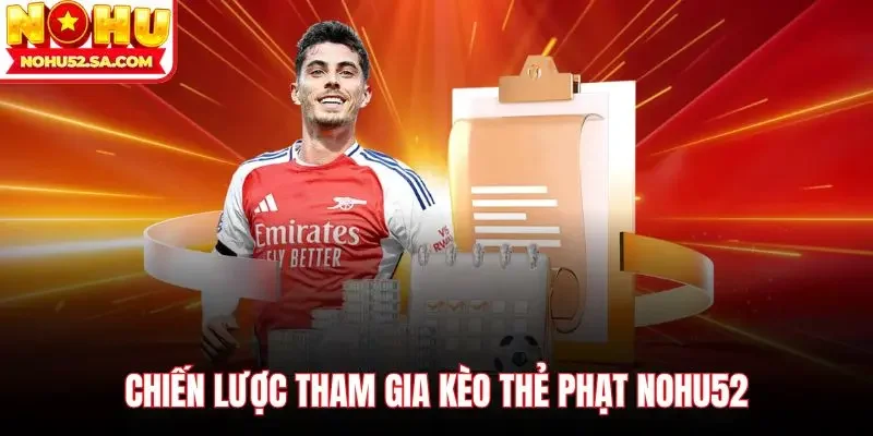 Chiến lược tham gia Kèo thẻ phạt Nohu52