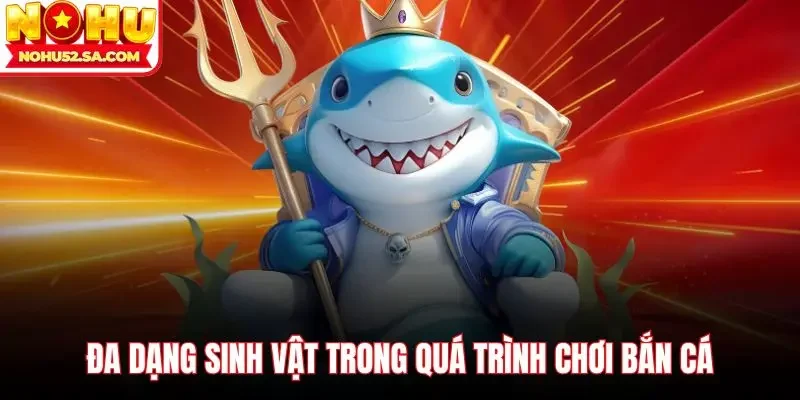 Đa dạng sinh vật trong quá trình chơi bắn cá