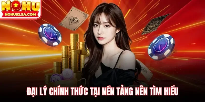 Đại lý chính thức tại nền tảng nên tìm hiểu 