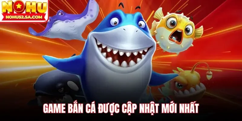 Game bắn cá được cập nhật mới nhất