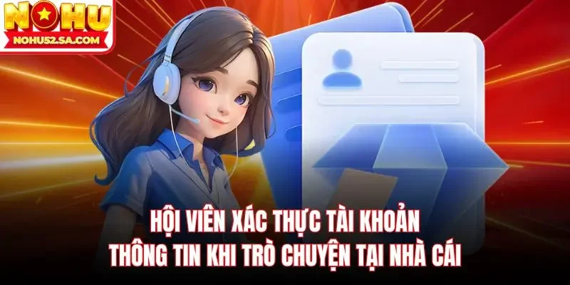 Hội viên xác thực tài khoản thông tin khi trò chuyện tại nhà cái