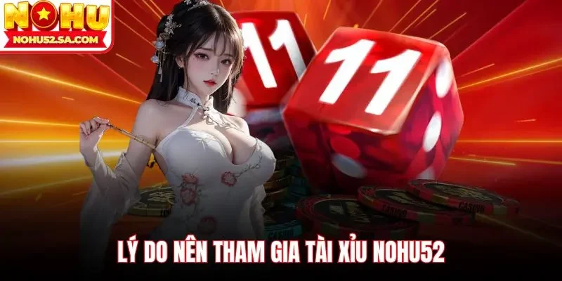 Lý do nên tham gia Tài xỉu Nohu52