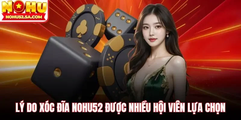 Lý do Xóc đĩa Nohu52 được nhiều hội viên lựa chọn