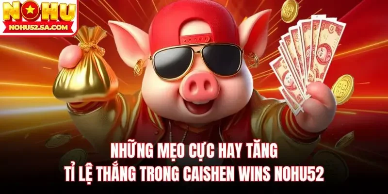 Những mẹo cực hay tăng tỉ lệ thắng trong Caishen Wins Nohu52