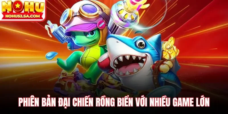 Phiên bản đại chiến rồng biển với nhiều game lớn