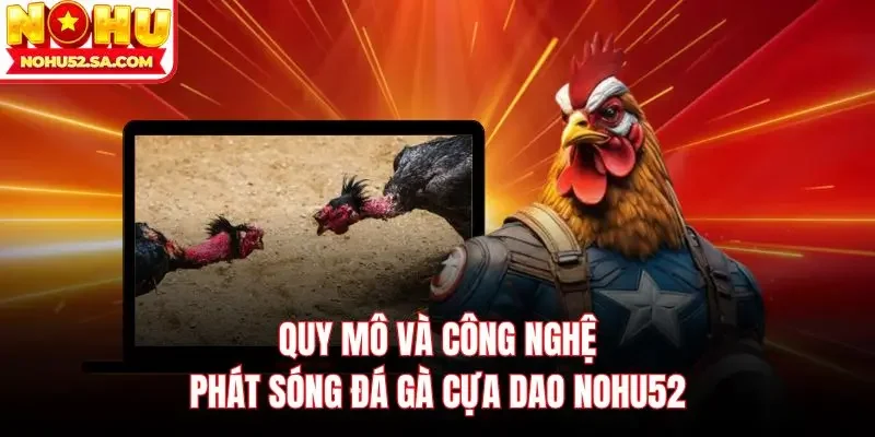 Quy mô và công nghệ phát sóng đá gà cựa dao Nohu52