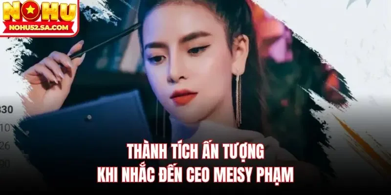 Thành tích ấn tượng khi nhắc đến Ceo Meisy Phạm