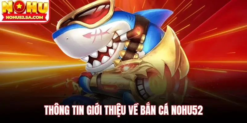 Thông tin giới thiệu về bắn cá Nohu52