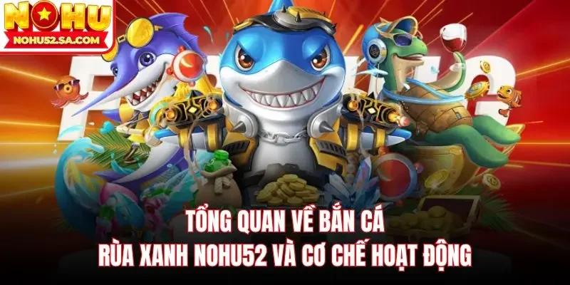 Tổng quan về bắn cá rùa xanh Nohu52 và cơ chế hoạt động