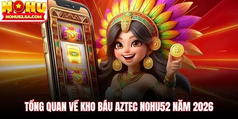 Tổng quan về Kho báu Aztec Nohu52 năm 2026