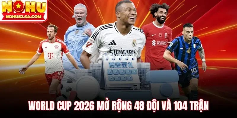 World Cup 2026 mở rộng 48 đội và 104 trận